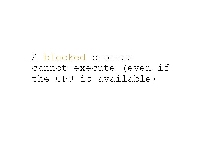 A blocked process cannot execute (even if the CPU is available) 