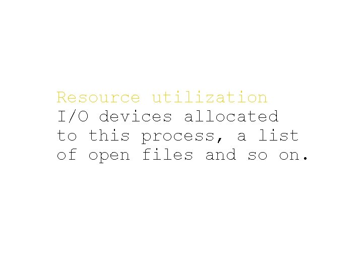 Resource utilization I/O devices allocated to this process, a list of open files and
