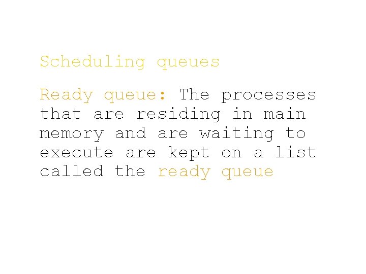 Scheduling queues Ready queue: The processes that are residing in main memory and are