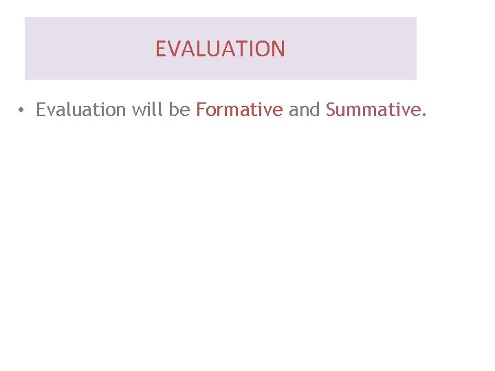EVALUATION • Evaluation will be Formative and Summative. 