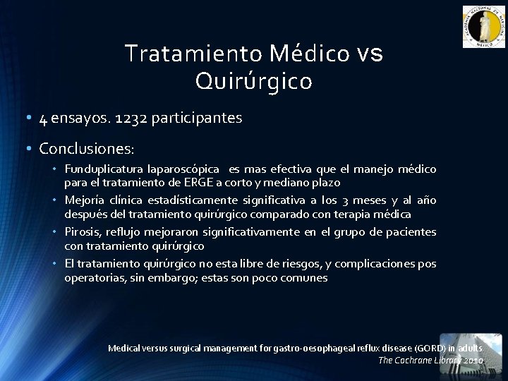 Tratamiento Médico vs Quirúrgico • 4 ensayos. 1232 participantes • Conclusiones: • Funduplicatura laparoscópica Tratamiento Médico vs Quirúrgico • 4 ensayos. 1232 participantes • Conclusiones: • Funduplicatura laparoscópica