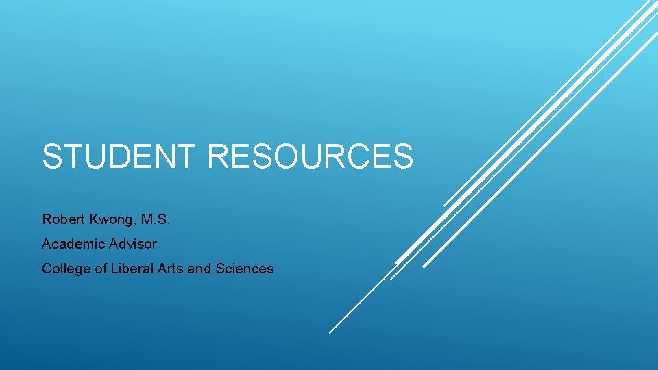 STUDENT RESOURCES Robert Kwong, M. S. Academic Advisor College of Liberal Arts and Sciences