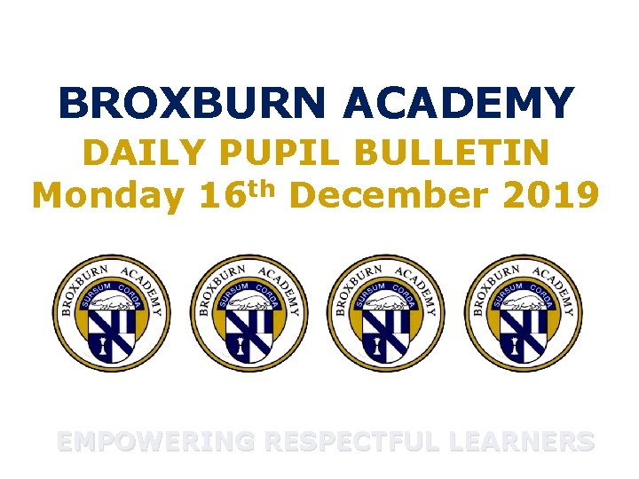 BROXBURN ACADEMY DAILY PUPIL BULLETIN Monday 16 th December 2019 EMPOWERING RESPECTFUL LEARNERS -