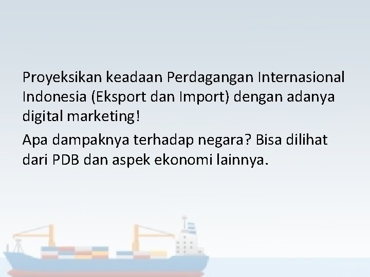 Proyeksikan keadaan Perdagangan Internasional Indonesia (Eksport dan Import) dengan adanya digital marketing! Apa dampaknya