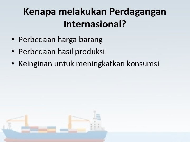 Kenapa melakukan Perdagangan Internasional? • Perbedaan harga barang • Perbedaan hasil produksi • Keinginan