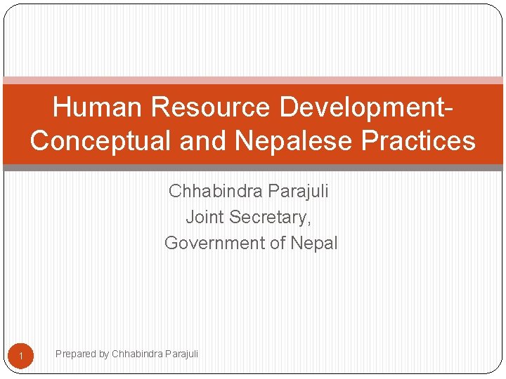 Human Resource Development. Conceptual and Nepalese Practices Chhabindra Parajuli Joint Secretary, Government of Nepal
