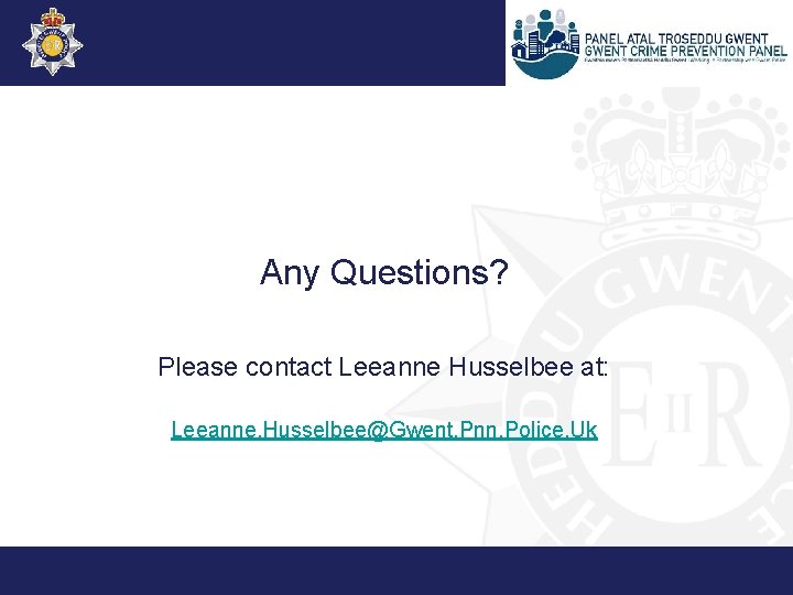 Any Questions? Please contact Leeanne Husselbee at: Leeanne. Husselbee@Gwent. Pnn. Police. Uk 