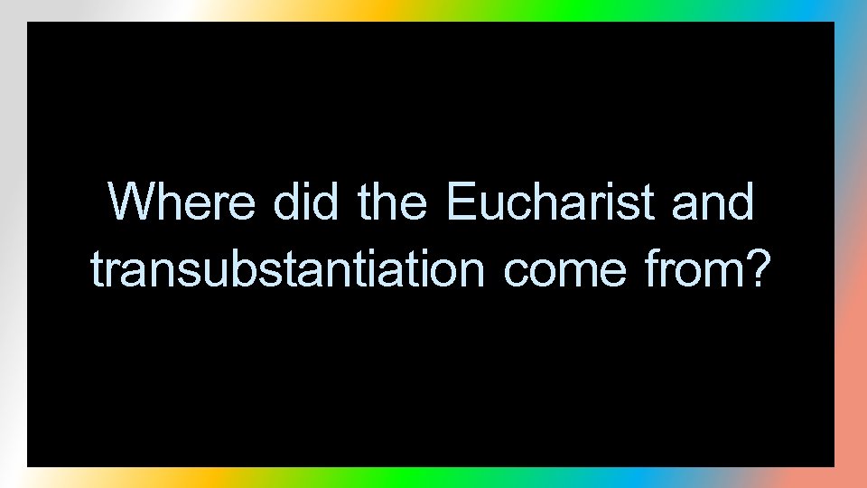 Where did the Eucharist and transubstantiation come from? 