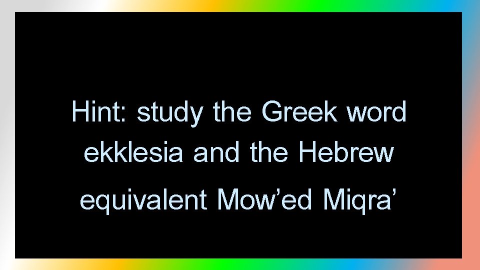 Hint: study the Greek word ekklesia and the Hebrew equivalent Mow’ed Miqra’ 