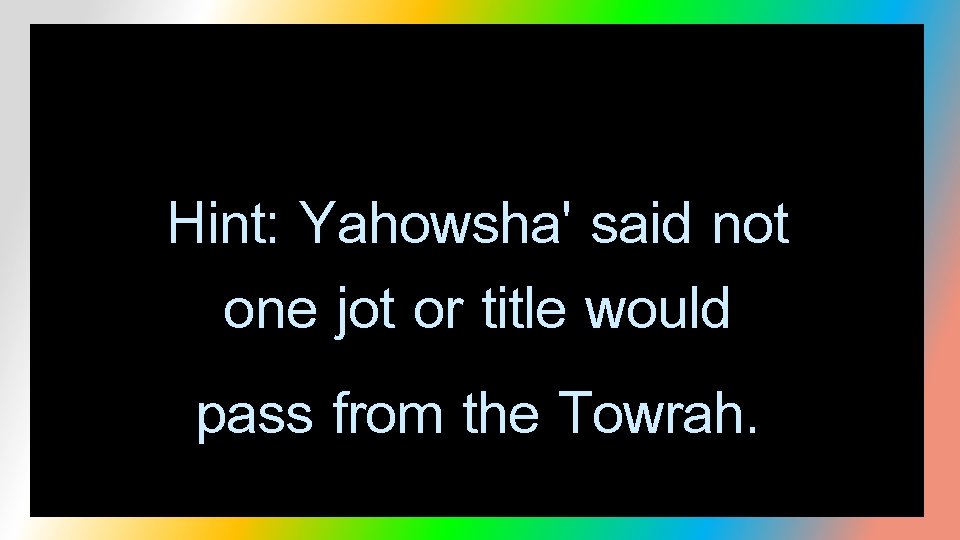 Hint: Yahowsha' said not one jot or title would pass from the Towrah. 