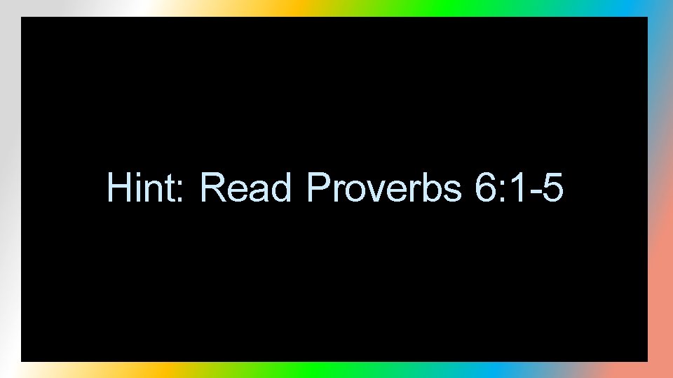 Hint: Read Proverbs 6: 1 -5 