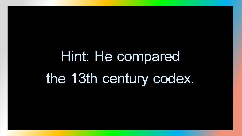 Hint: He compared the 13 th century codex. 