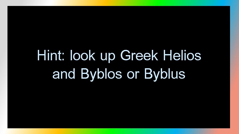 Hint: look up Greek Helios and Byblos or Byblus 