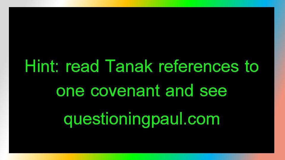 Hint: read Tanak references to one covenant and see questioningpaul. com 