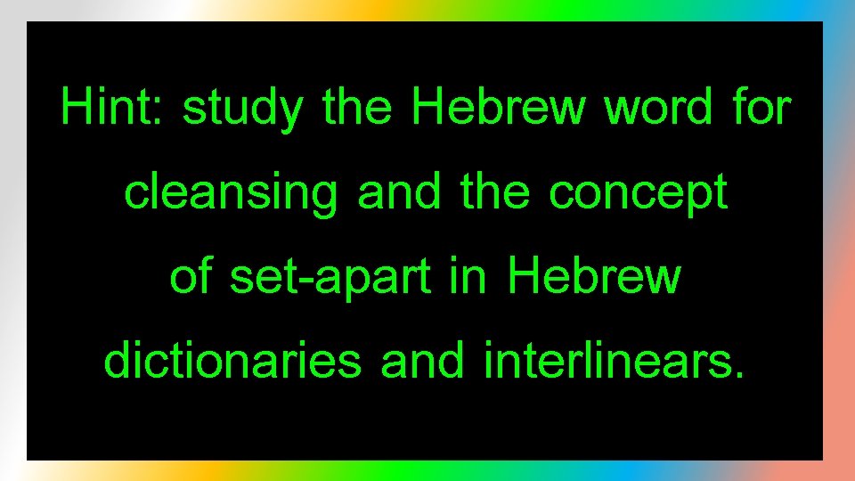 Hint: study the Hebrew word for cleansing and the concept of set-apart in Hebrew