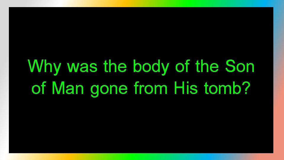 Why was the body of the Son of Man gone from His tomb? 