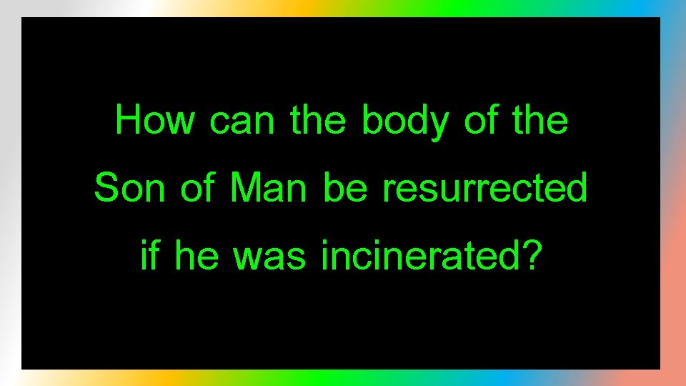 How can the body of the Son of Man be resurrected if he was