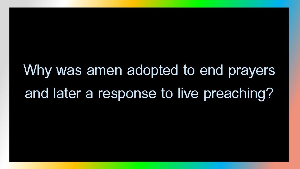 Why was amen adopted to end prayers and later a response to live preaching?