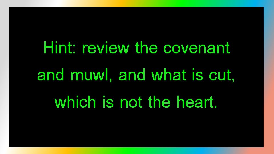 Hint: review the covenant and muwl, and what is cut, which is not the
