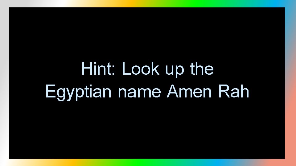 Hint: Look up the Egyptian name Amen Rah 