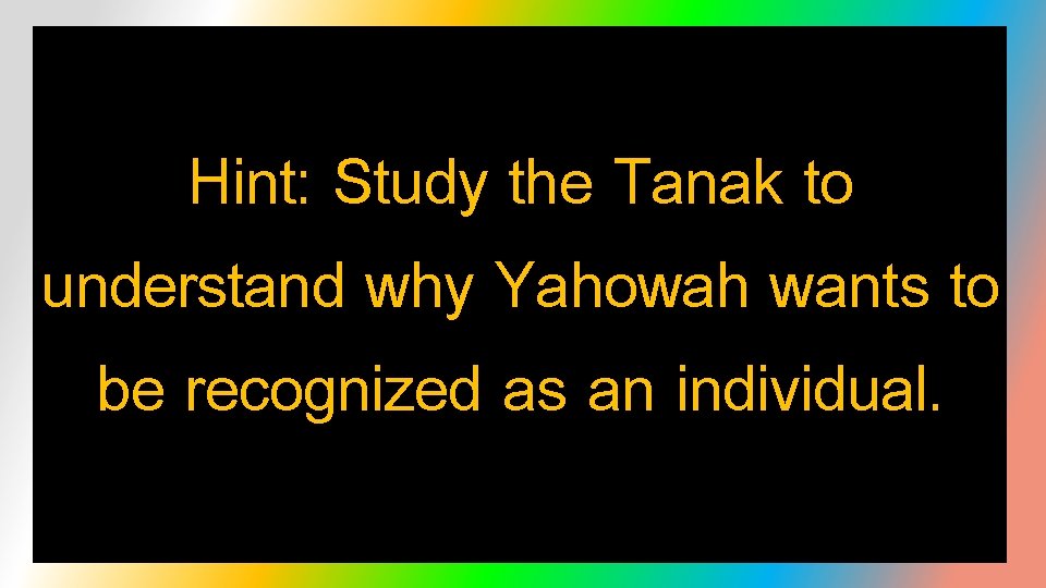 Hint: Study the Tanak to understand why Yahowah wants to be recognized as an