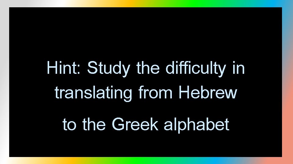 Hint: Study the difficulty in translating from Hebrew to the Greek alphabet 