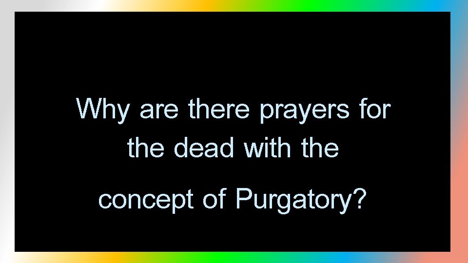 Why are there prayers for the dead with the concept of Purgatory? 