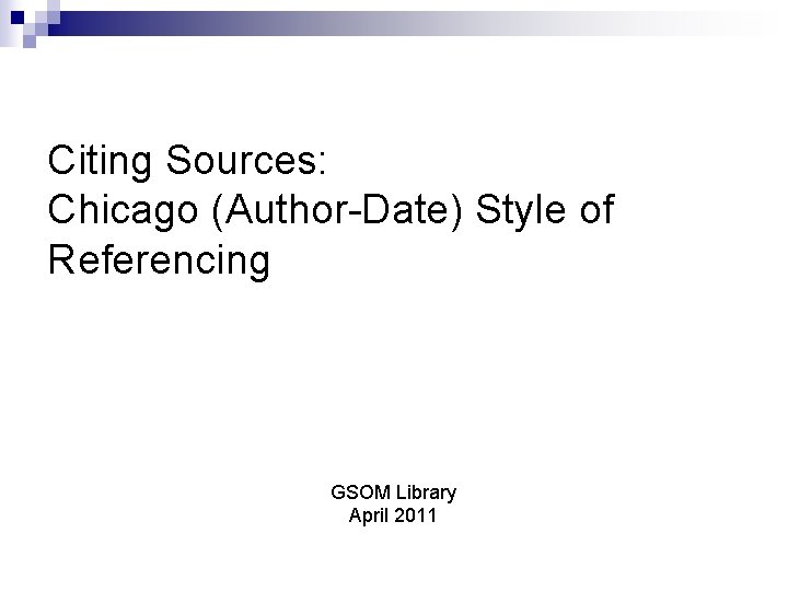 Citing Sources: Chicago (Author-Date) Style of Referencing GSOM Library April 2011 