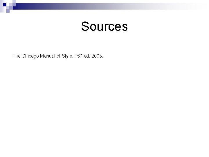 Sources The Chicago Manual of Style. 15 th ed. 2003. 