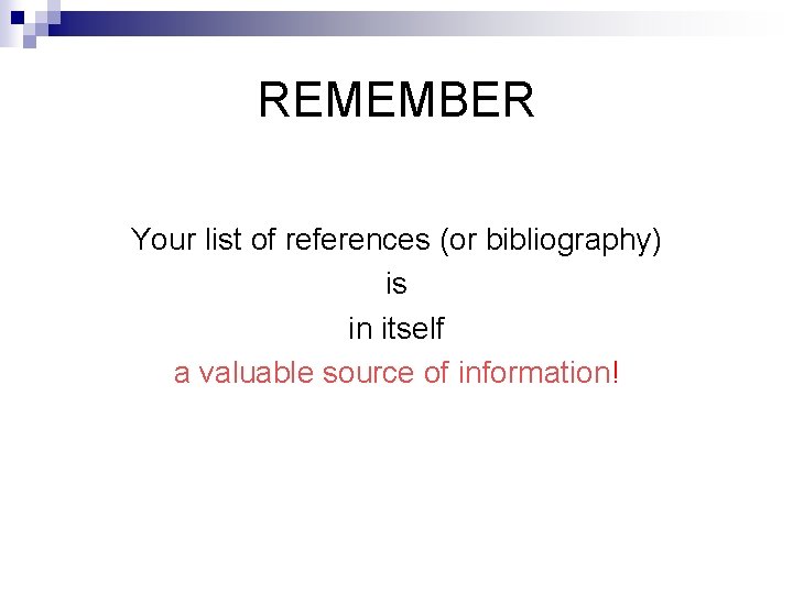 REMEMBER Your list of references (or bibliography) is in itself a valuable source of