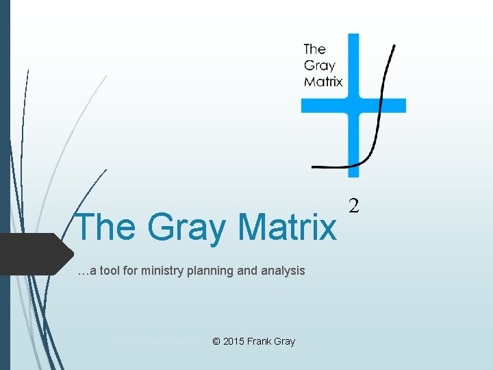 The Gray Matrix …a tool for ministry planning and analysis © 2013 Integral Consulting The Gray Matrix …a tool for ministry planning and analysis © 2013 Integral Consulting