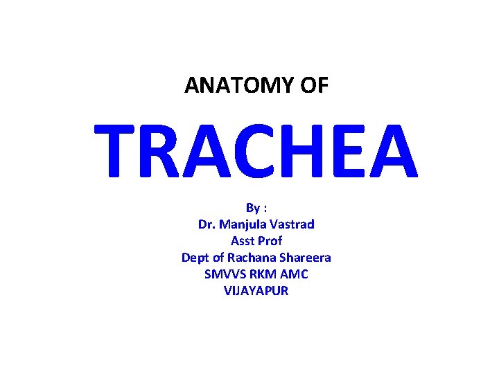 ANATOMY OF TRACHEA By : Dr. Manjula Vastrad Asst Prof Dept of Rachana Shareera