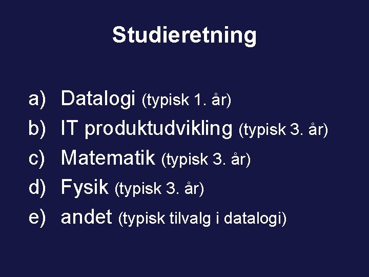 Studieretning a) b) c) d) e) Datalogi (typisk 1. år) IT produktudvikling (typisk 3.