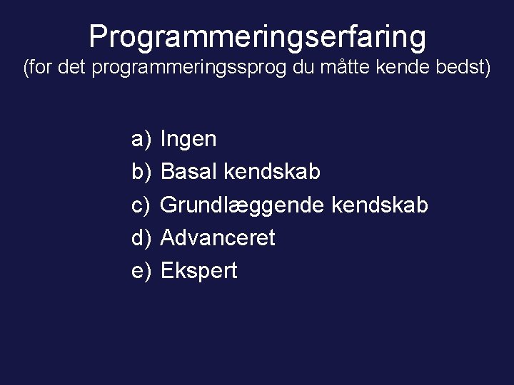 Programmeringserfaring (for det programmeringssprog du måtte kende bedst) a) b) c) d) e) Ingen