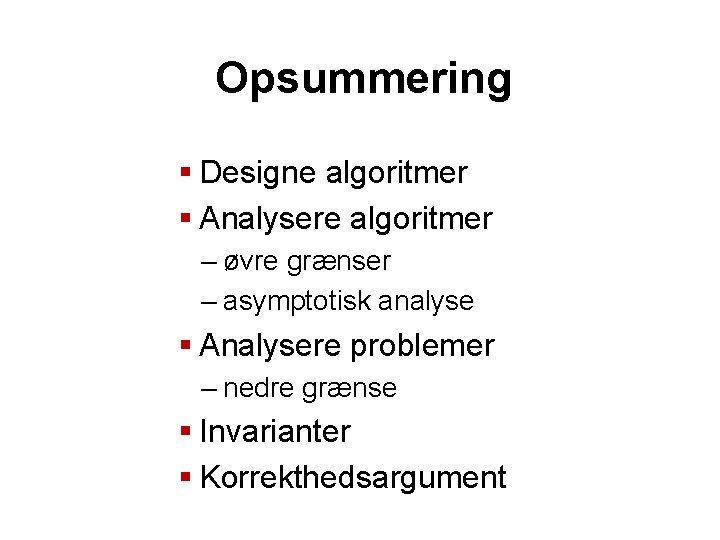 Opsummering § Designe algoritmer § Analysere algoritmer – øvre grænser – asymptotisk analyse §