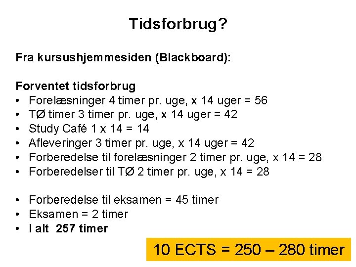 Tidsforbrug? Fra kursushjemmesiden (Blackboard): Forventet tidsforbrug • Forelæsninger 4 timer pr. uge, x 14