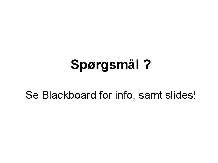Spørgsmål ? Se Blackboard for info, samt slides! 