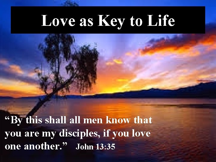 Love as Key to Life “By this shall men know that you are my