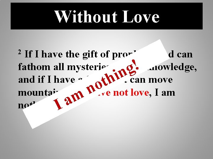 Without Love If I have the gift of prophecy and can fathom all mysteries