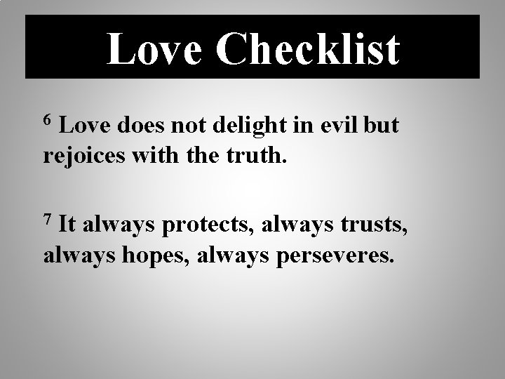Love Checklist Love does not delight in evil but rejoices with the truth. 6