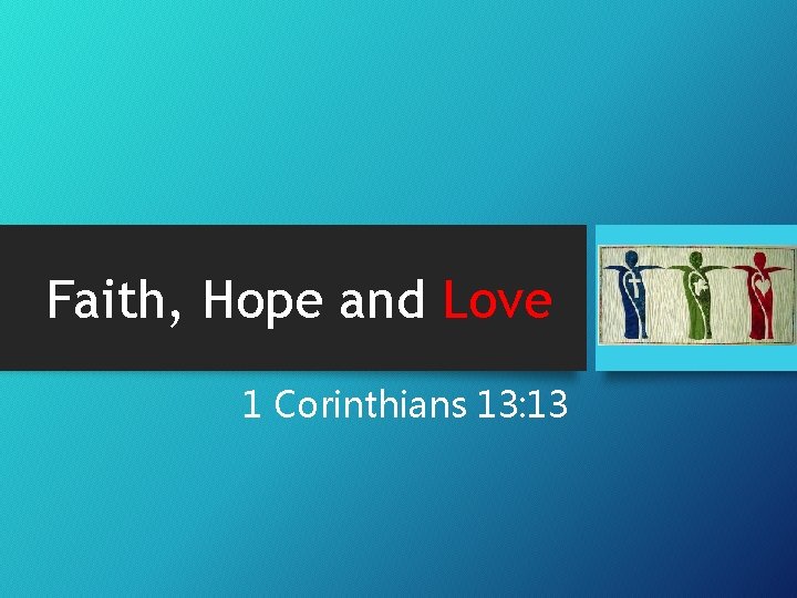 Faith, Hope and Love 1 Corinthians 13: 13 