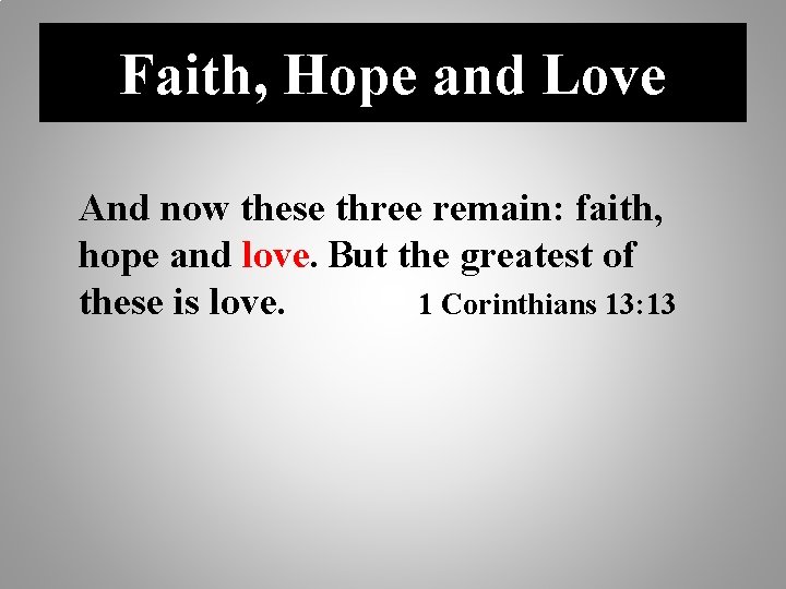 Faith, Hope and Love And now these three remain: faith, hope and love. But