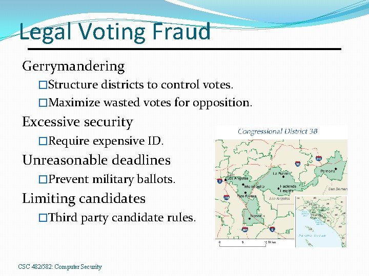 Legal Voting Fraud Gerrymandering �Structure districts to control votes. �Maximize wasted votes for opposition.