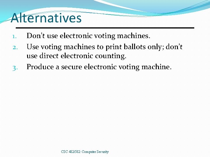 Alternatives 1. 2. 3. Don’t use electronic voting machines. Use voting machines to print