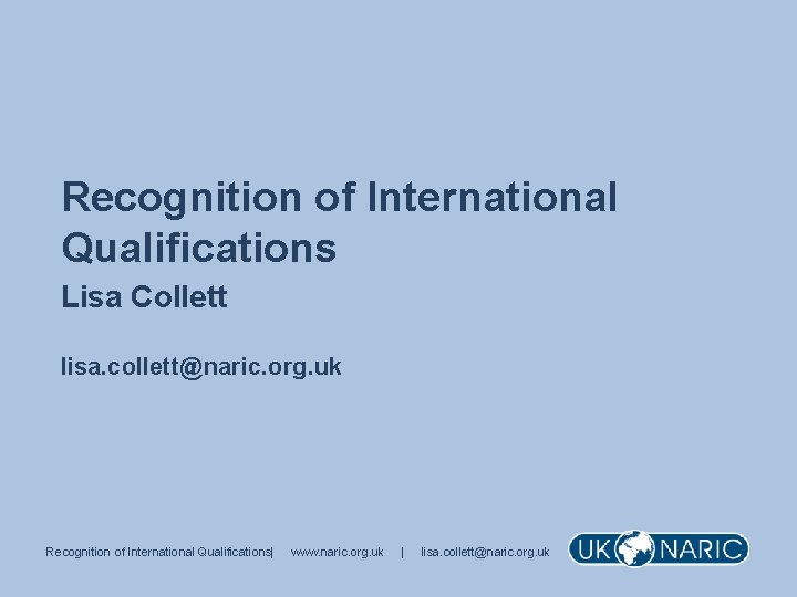 Recognition of International Qualifications Lisa Collett lisa. collett@naric. org. uk Recognition of International Qualifications|