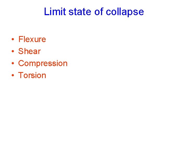 Limit state of collapse • • Flexure Shear Compression Torsion 