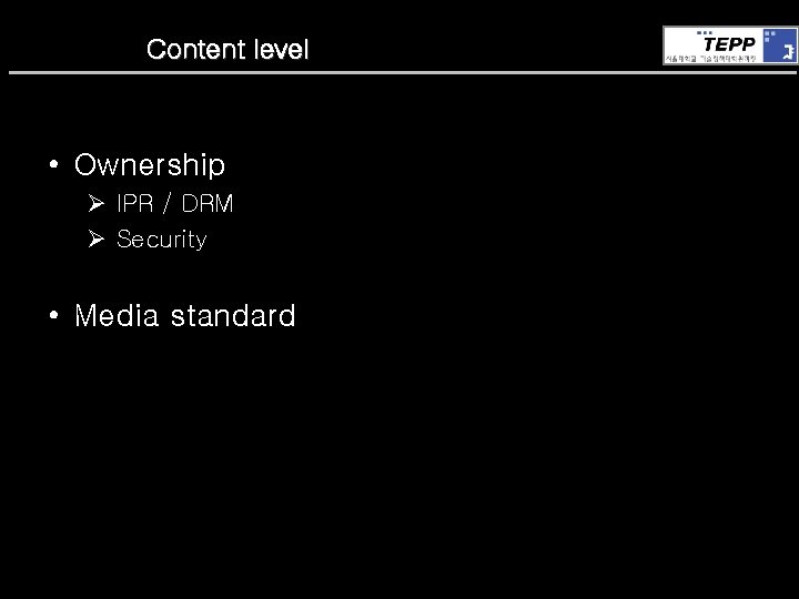 Content level • Ownership Ø IPR / DRM Ø Security • Media standard 
