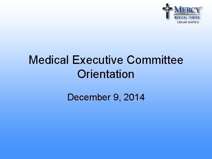 CEDAR RAPIDS Medical Executive Committee Orientation December 9, 2014 