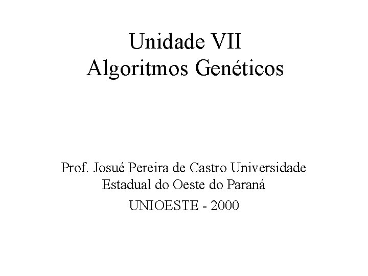 Unidade VII Algoritmos Genéticos Prof. Josué Pereira de Castro Universidade Estadual do Oeste do