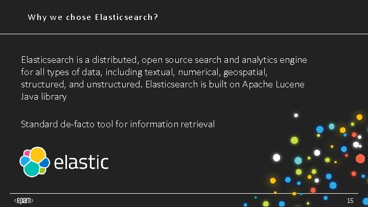 Why we chose Elasticsearch? Elasticsearch is a distributed, open source search and analytics engine Why we chose Elasticsearch? Elasticsearch is a distributed, open source search and analytics engine